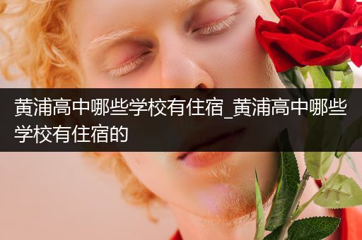 黄浦高中哪些学校有住宿_黄浦高中哪些学校有住宿的