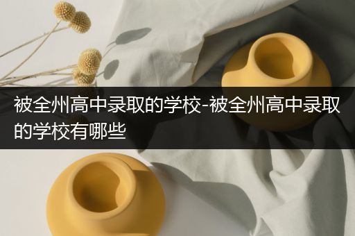 被全州高中录取的学校-被全州高中录取的学校有哪些