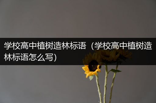 学校高中植树造林标语（学校高中植树造林标语怎么写）