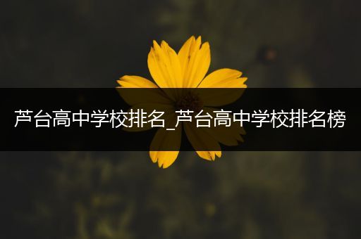 芦台高中学校排名_芦台高中学校排名榜