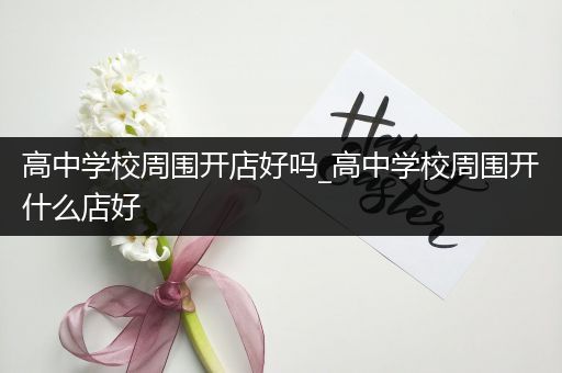 高中学校周围开店好吗_高中学校周围开什么店好