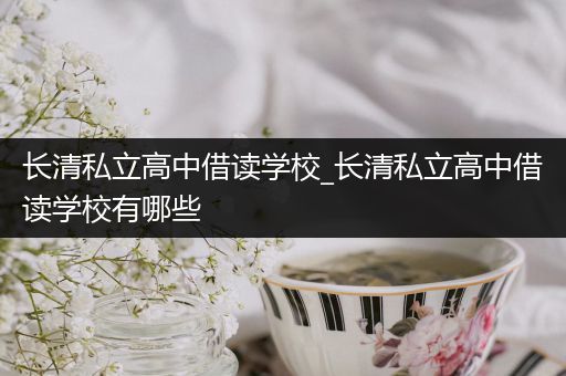 长清私立高中借读学校_长清私立高中借读学校有哪些