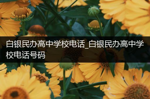 白银民办高中学校电话_白银民办高中学校电话号码