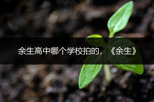 余生高中哪个学校拍的，《余生》