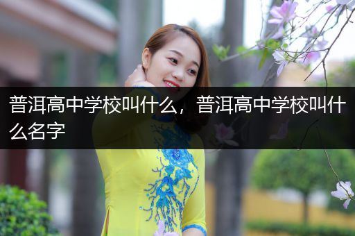 普洱高中学校叫什么，普洱高中学校叫什么名字