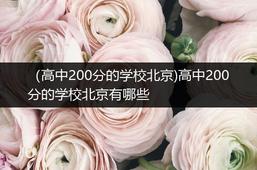 （高中200分的学校北京)高中200分的学校北京有哪些