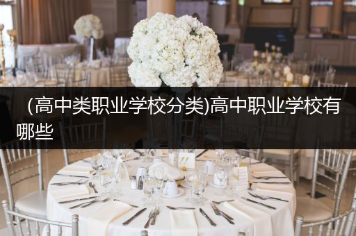 （高中类职业学校分类)高中职业学校有哪些