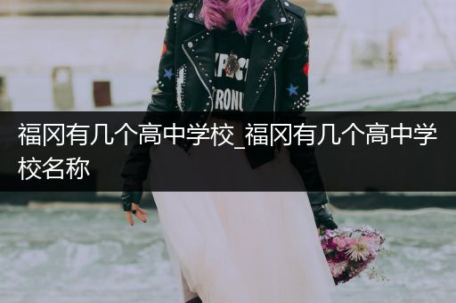 福冈有几个高中学校_福冈有几个高中学校名称