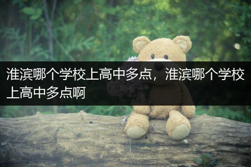 淮滨哪个学校上高中多点，淮滨哪个学校上高中多点啊