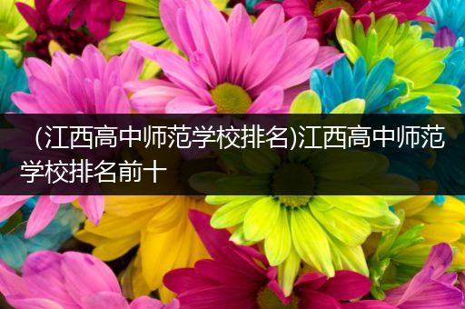 （江西高中师范学校排名)江西高中师范学校排名前十