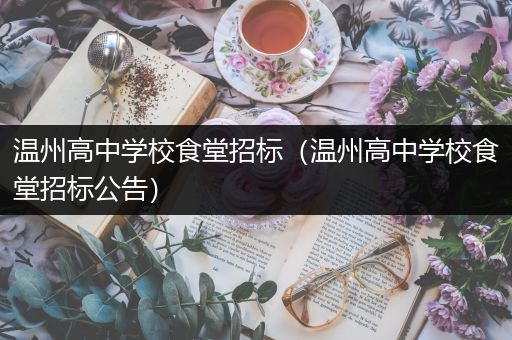 温州高中学校食堂招标（温州高中学校食堂招标公告）