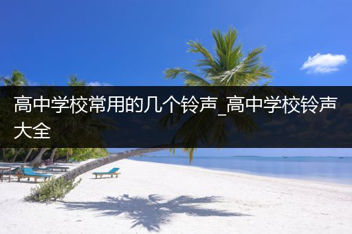 高中学校常用的几个铃声_高中学校铃声大全