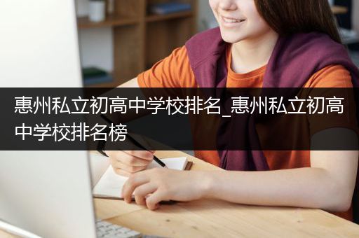 惠州私立初高中学校排名_惠州私立初高中学校排名榜