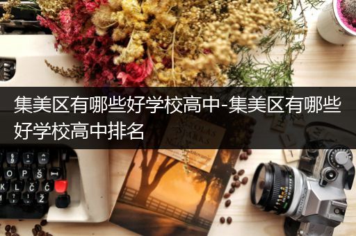 集美区有哪些好学校高中-集美区有哪些好学校高中排名