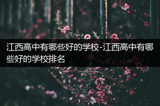 江西高中有哪些好的学校-江西高中有哪些好的学校排名