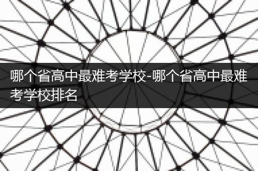 哪个省高中最难考学校-哪个省高中最难考学校排名