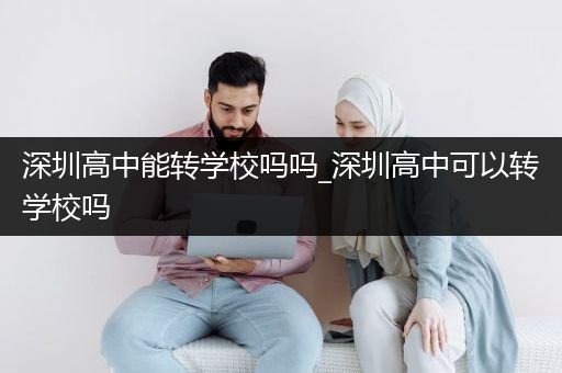 深圳高中能转学校吗吗_深圳高中可以转学校吗