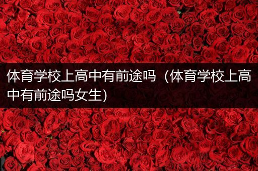 体育学校上高中有前途吗（体育学校上高中有前途吗女生）