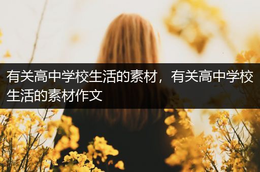 有关高中学校生活的素材，有关高中学校生活的素材作文