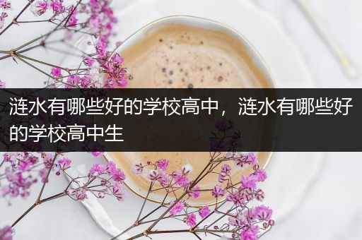 涟水有哪些好的学校高中，涟水有哪些好的学校高中生