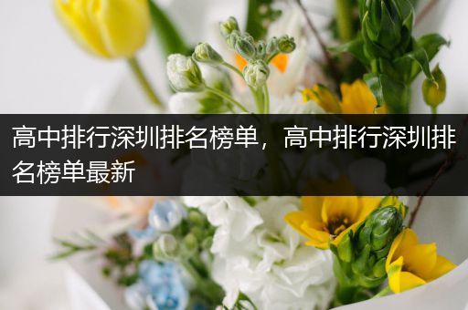 高中排行深圳排名榜单，高中排行深圳排名榜单最新
