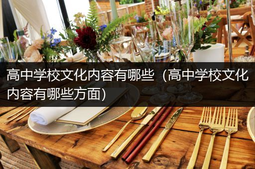 高中学校文化内容有哪些（高中学校文化内容有哪些方面）