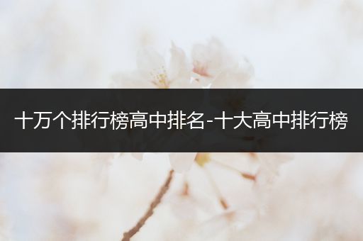 十万个排行榜高中排名-十大高中排行榜