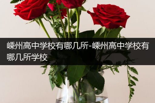 嵊州高中学校有哪几所-嵊州高中学校有哪几所学校