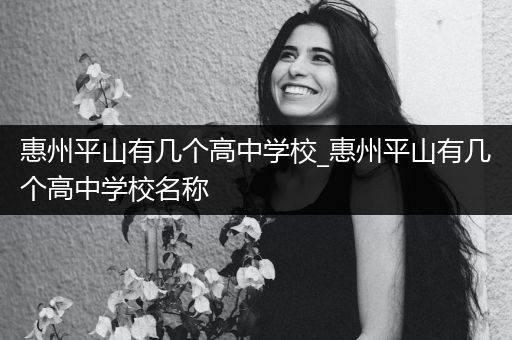 惠州平山有几个高中学校_惠州平山有几个高中学校名称