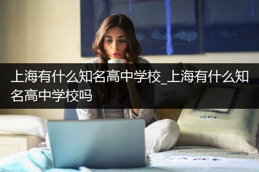 上海有什么知名高中学校_上海有什么知名高中学校吗