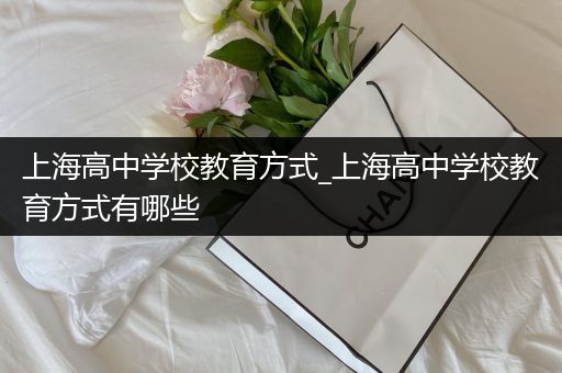 上海高中学校教育方式_上海高中学校教育方式有哪些