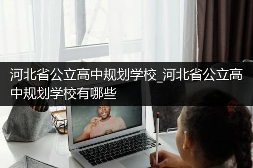 河北省公立高中规划学校_河北省公立高中规划学校有哪些