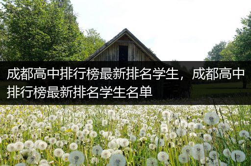 成都高中排行榜最新排名学生，成都高中排行榜最新排名学生名单