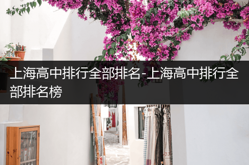 上海高中排行全部排名-上海高中排行全部排名榜