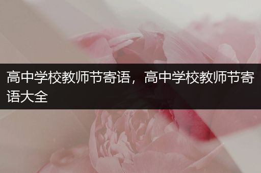 高中学校教师节寄语，高中学校教师节寄语大全