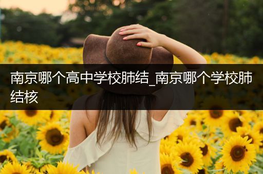 南京哪个高中学校肺结_南京哪个学校肺结核