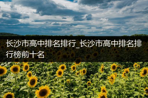 长沙市高中排名排行_长沙市高中排名排行榜前十名