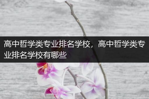 高中哲学类专业排名学校，高中哲学类专业排名学校有哪些