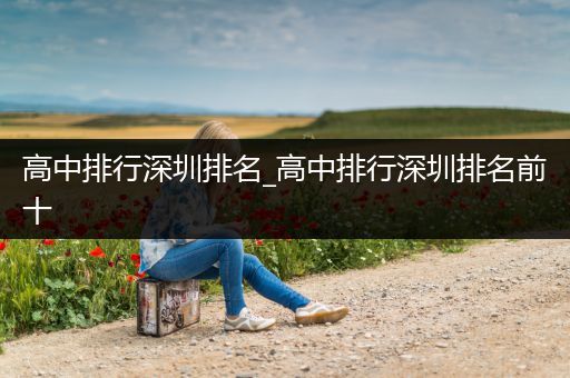 高中排行深圳排名_高中排行深圳排名前十