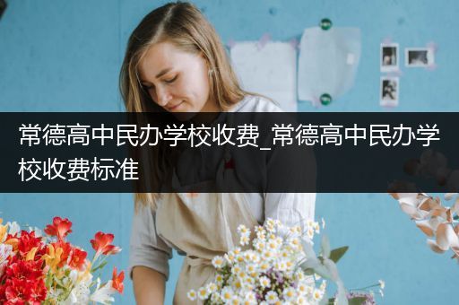 常德高中民办学校收费_常德高中民办学校收费标准