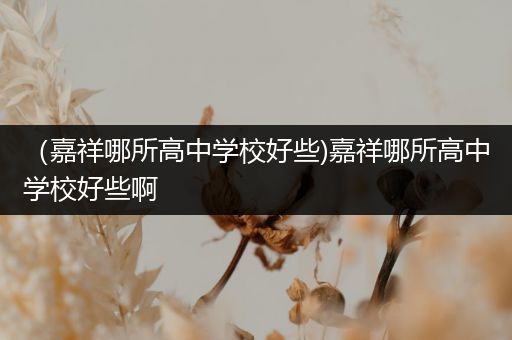 （嘉祥哪所高中学校好些)嘉祥哪所高中学校好些啊