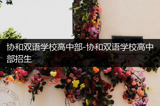 协和双语学校高中部-协和双语学校高中部招生