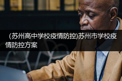 （苏州高中学校疫情防控)苏州市学校疫情防控方案
