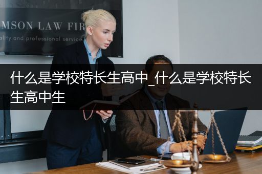 什么是学校特长生高中_什么是学校特长生高中生