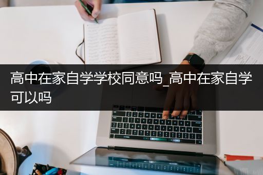 高中在家自学学校同意吗_高中在家自学可以吗