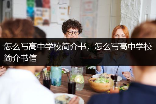 怎么写高中学校简介书，怎么写高中学校简介书信