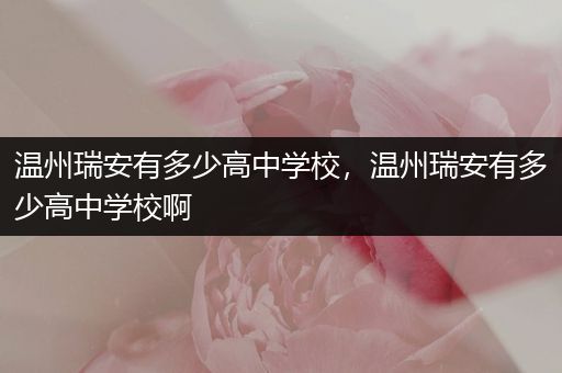 温州瑞安有多少高中学校，温州瑞安有多少高中学校啊