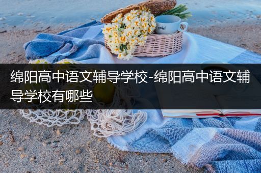 绵阳高中语文辅导学校-绵阳高中语文辅导学校有哪些