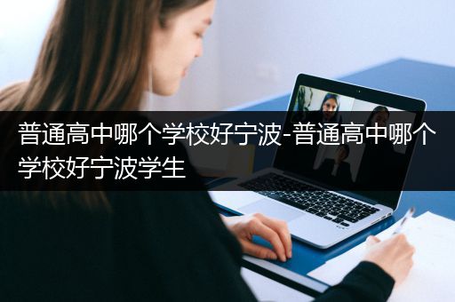 普通高中哪个学校好宁波-普通高中哪个学校好宁波学生