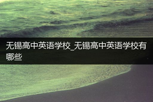 无锡高中英语学校_无锡高中英语学校有哪些